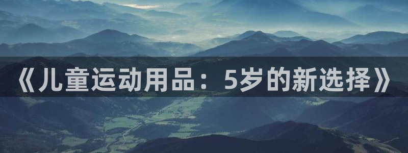 海南zoty中欧体育官网下载:《儿童运动用品:5岁的新选择》